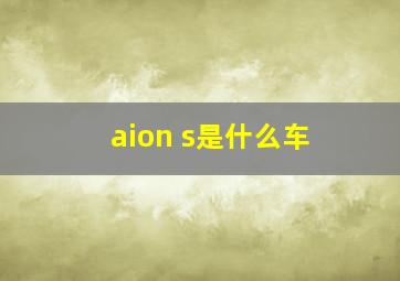 aion s是什么车